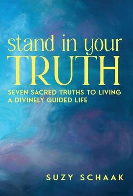 Stand In Your Truth: Seven Sacred Truths to Living a Divinely Guided Life