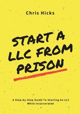 Start A LLC From Prison: A Step-by-Step Guide to Starting A LLC While Incarcerated