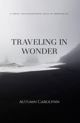 Traveling in Wonder: A Travel Photographer's Tales of Wanderlust