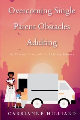 Overcoming Single Parent Obstacles Adulting: My Personal Story of the Adulting Journey