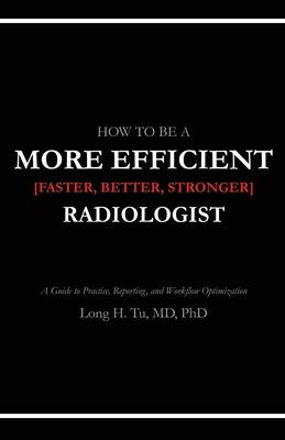 How to be a More Efficient Radiologist: A Guide to Practice, Reporting, and Workflow Optimization