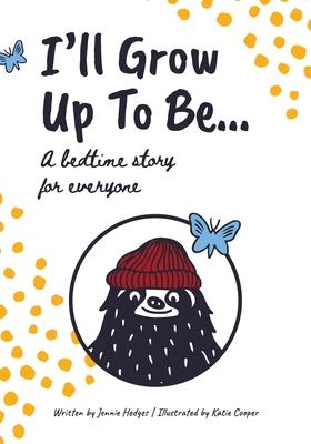 I'll Grow Up To Be...: A bedtime story for everyone