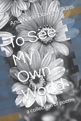 To See My Own World: a collection of poems