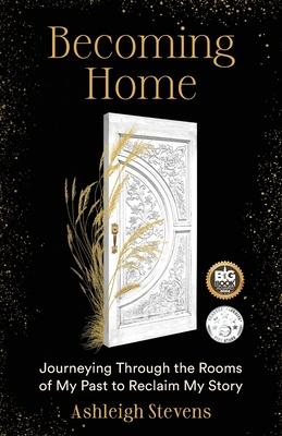 Becoming Home: Journeying Through the Rooms of My Past to Reclaim My Story