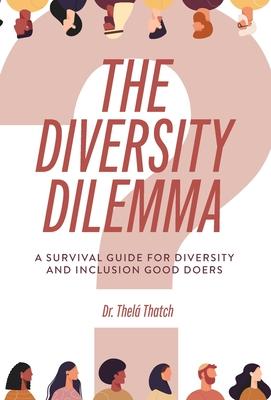 The Diversity Dilemma: A Survival Guide for Diversity and Inclusion Good Doers