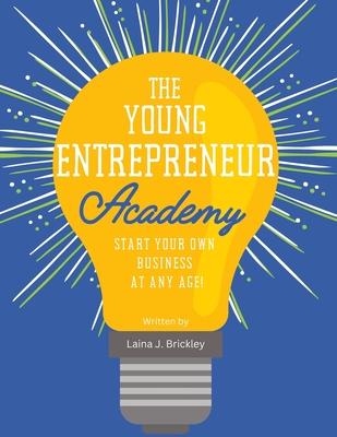 The Young Entrepreneur Academy: Start Your Own Business at Any Age!