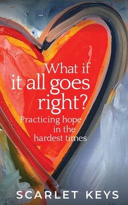 What If It All Goes Right?: Practicing Hope in the Hardest Times