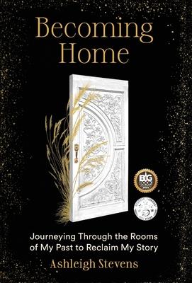 Becoming Home: Journeying Through the Rooms of My Past to Reclaim My Story