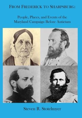 From Frederick to Sharpsburg: People, Places, and Events of the Maryland Campaign Before Antietam: People, Places, and Events of the