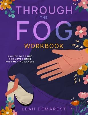 Through The Fog Workbook: A Guide To Caring For Loved Ones With Mental Illness