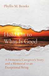 Hold On to What Is Good: A Dementia Caregiver's Story and a Memorial to an Exceptional Being Subscription