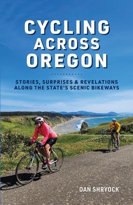 Cycling Across Oregon: Stories, Surprises & Revelations Along the State's Scenic Bikeways