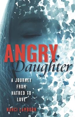 Angry Daughter: A Journey from Hatred to Love