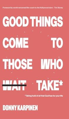 Good Things Come To Those Who Take: Taking hold of all that God has for your life.