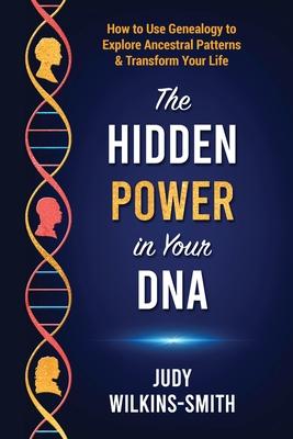 The Hidden Power in Your DNA: How to Use Genealogy to Explore Ancestral Patterns & Transform Your Life