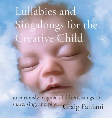 Lullabies and Singalongs for the Creative Child: 10 curiously original children's songs to share, sing, and play