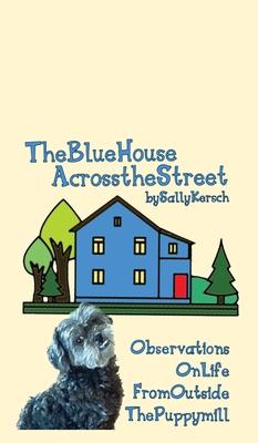 The Blue House Across the Street: Observations On Life from Outside the Puppy Mill