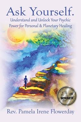 Ask Yourself.: Understand and Unlock Your Psychic Power for Personal & Planetary Healing