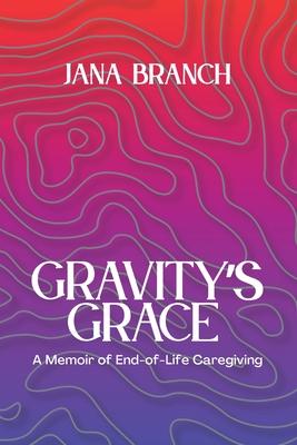 Gravity's Grace: A Memoir of End-of-Life Caregiving