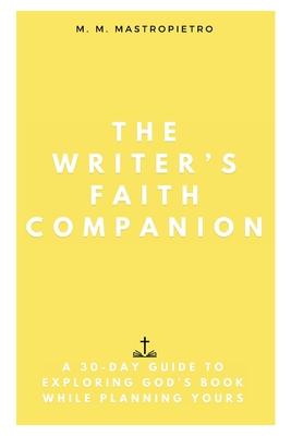 The Writer's Faith Companion: A 30-Day Guide to Exploring God's Book While Planning Yours