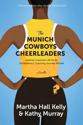 The Munich Cowboys Cheerleaders: Leaving Corporate Life for An Extraordinary Coaching Journey Abroad