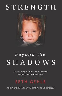 Strength beyond the Shadows: Overcoming a Childhood of Trauma, Neglect, and Sexual Abuse