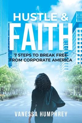 Hustle & Faith: 7 Steps to Break Free from Corporate America