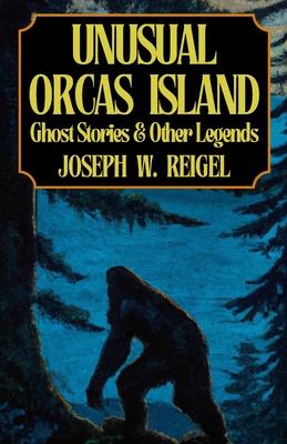 Unusual Orcas Island: Ghost Stories and Other Legends from the Gem of the San Juans