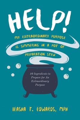 Help! My Extraordinary Purpose is Simmering in a Pot of Preparation Stew: 10 Ingredients to Preparing for Your Extraordinary Purpose