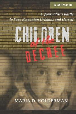 Children of the Decree: A Journalist's Battle to Save Romanian Orphans and Herself