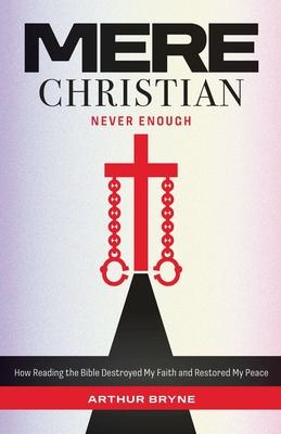 Mere Christian, Never Enough: How Reading The Bible Destroyed My Faith and Restored My Peace