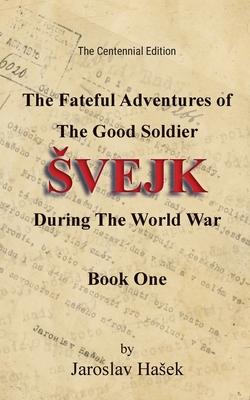 The Fateful Adventures of the Good Soldier Svejk During the World War, Book One (The Centennial Edition)