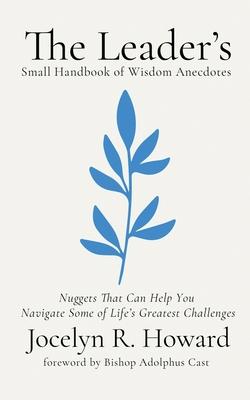 The Leader's Small Handbook of Wisdom Anecdotes: Nuggets That Can Help You Navigate Some of Life's Greatest Challenges