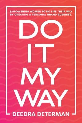 Do It My Way: Empowering Women to Do Life Their Way by Creating a Personal Brand Business