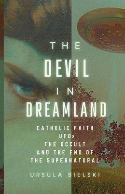 The Devil in Dreamland: Catholic Faith, UFOs, the Occult and the End of the Supernatural