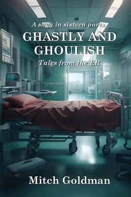 Ghastly and Ghoulish Tales from the ER: A Saga in Sixteen Parts