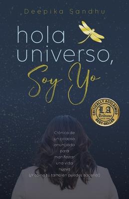 Hola Universo, Soy Yo.: Crnica de un colapso anunciado para manifestar una vida nueva (Y cmo t tambin puedes hacerlo!)