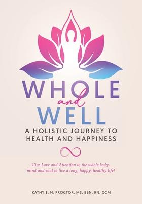 Whole and Well: A Holistic Journey to Health and Happiness: Give Love and Attention to the whole body, mind and soul to live a long, h