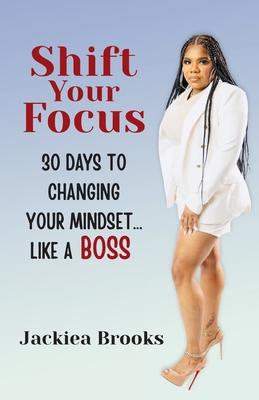 Shift Your Focus: 30 Days to Changing Your Mindset Like a Boss