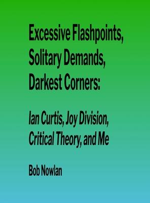 Excessive Flashpoints, Solitary Demands, Darkest Corners: Ian Curtis, Joy Division, Critical Theory, and Me