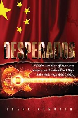 Desperados: The Insane True Story of Undercover Missionaires, Counterfeit Rock Stars & the Music Hoax of the Century