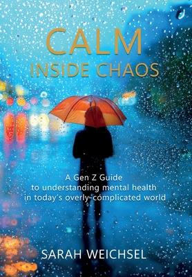 Calm Inside Chaos: A Gen Z Guide for protecting your mental health in today's overly-complicated world