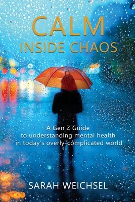 Calm Inside Chaos: A Gen Z Guide for protecting your mental health in today's overly-complicated world