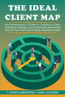 The Ideal Client Map: The Entrepreneur's Guide to Creating a Clear Branding Strategy and Actionable Marketing Plan So You Can Reach More Qua