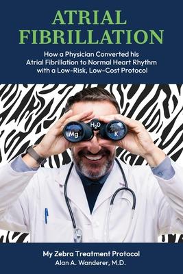 Atrial Fibrillation: How A Physician Converted his Atrial Fibrillation to Normal Heart Rhythm with a Low-Risk. Low-Cost Protocol