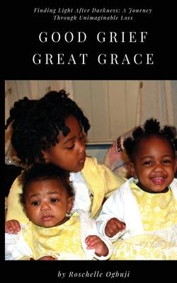 Good Grief, Great Grace: Finding Light After Darkness: A Journey Through Unimaginable Loss