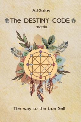 The Destiny Code: matrix. The way to the true Self: .