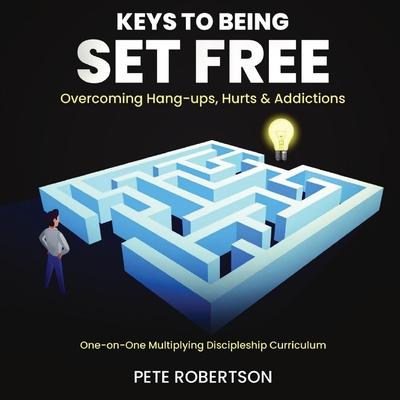 Keys to Being Set Free: Overcoming Hang-ups and Addictions