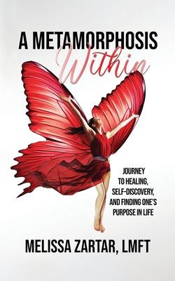 A Metamorphosis Within: Journey to Healing, Self-Discovery, and Finding One's Purpose In Life