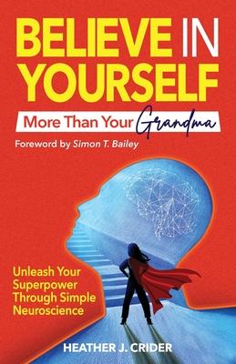 Believe In Yourself More Than Your Grandma: Unleash Your Superpower Through Simple Neuroscience